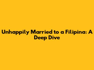Unhappily Married to a Filipina: A Deep Dive