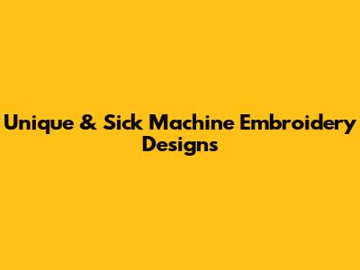 Unique & Sick Machine Embroidery Designs