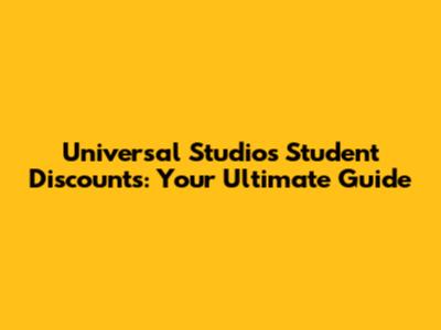 Universal Studios Student Discounts: Your Ultimate Guide