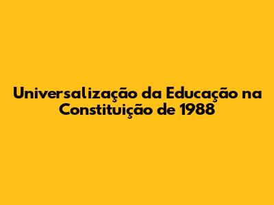 Universalização da Educação na Constituição de 1988
