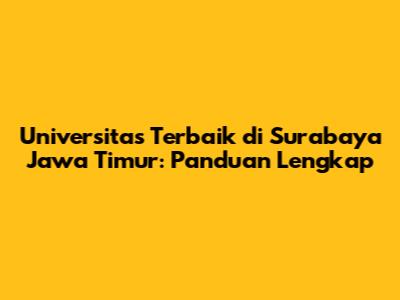Universitas Terbaik di Surabaya Jawa Timur: Panduan Lengkap