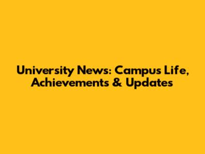 University News: Campus Life, Achievements & Updates