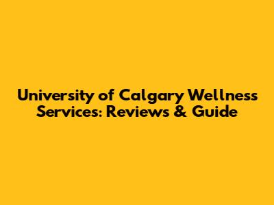 University of Calgary Wellness Services: Reviews & Guide
