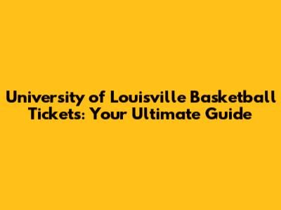 University of Louisville Basketball Tickets: Your Ultimate Guide