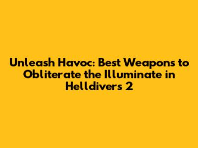 Unleash Havoc: Best Weapons to Obliterate the Illuminate in Helldivers 2