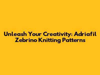 Unleash Your Creativity: Adriafil Zebrino Knitting Patterns