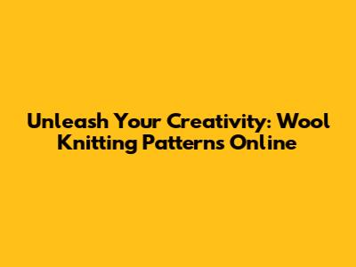 Unleash Your Creativity: Wool Knitting Patterns Online
