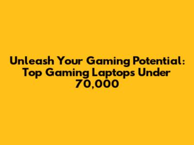 Unleash Your Gaming Potential: Top Gaming Laptops Under 70,000
