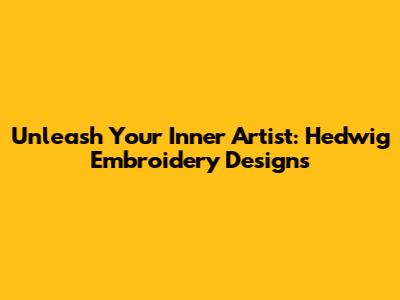 Unleash Your Inner Artist: Hedwig Embroidery Designs