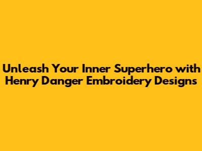 Unleash Your Inner Superhero with Henry Danger Embroidery Designs