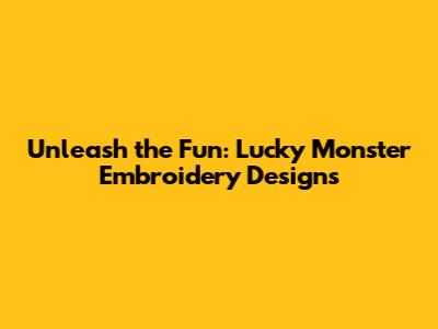 Unleash the Fun: Lucky Monster Embroidery Designs