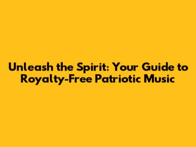 Unleash the Spirit: Your Guide to Royalty-Free Patriotic Music