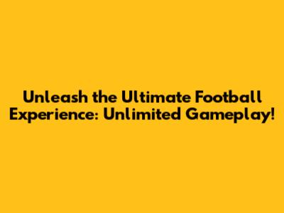Unleash the Ultimate Football Experience: Unlimited Gameplay!