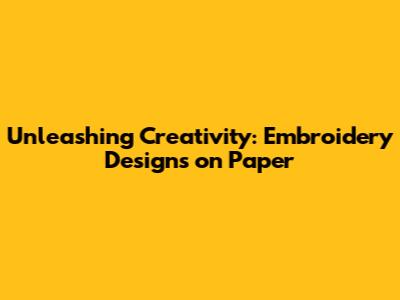Unleashing Creativity: Embroidery Designs on Paper