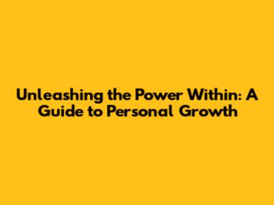 Unleashing the Power Within: A Guide to Personal Growth