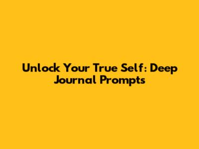 Unlock Your True Self: Deep Journal Prompts