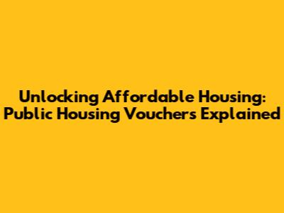 Unlocking Affordable Housing: Public Housing Vouchers Explained