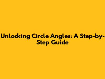 Unlocking Circle Angles: A Step-by-Step Guide