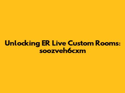 Unlocking ER Live Custom Rooms: soozveh6cxm