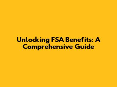 Unlocking FSA Benefits: A Comprehensive Guide