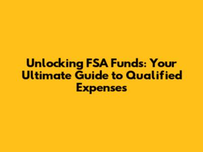 Unlocking FSA Funds: Your Ultimate Guide to Qualified Expenses
