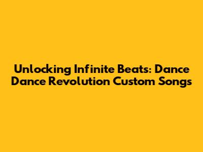 Unlocking Infinite Beats: Dance Dance Revolution Custom Songs