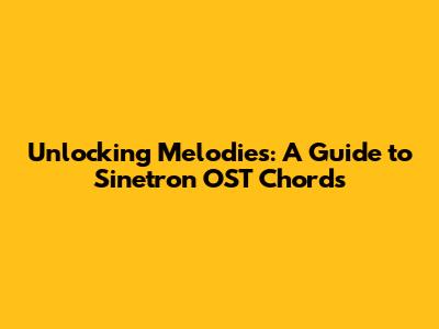 Unlocking Melodies: A Guide to Sinetron OST Chords