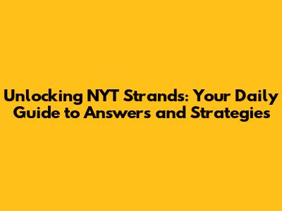 Unlocking NYT Strands: Your Daily Guide to Answers and Strategies