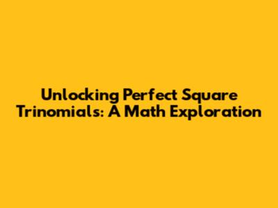 Unlocking Perfect Square Trinomials: A Math Exploration