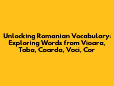 Unlocking Romanian Vocabulary: Exploring Words from 'Vioara, Toba, Coarda, Voci, Cor'
