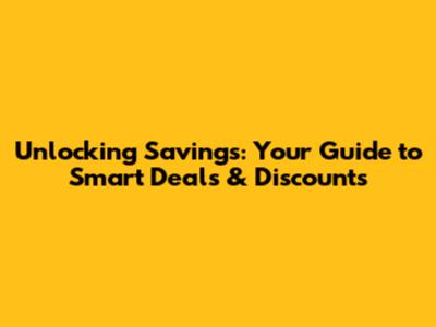 Unlocking Savings: Your Guide to Smart Deals & Discounts
