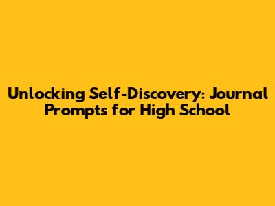 Unlocking Self-Discovery: Journal Prompts for High School