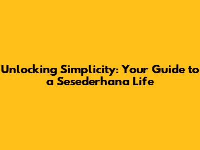 Unlocking Simplicity: Your Guide to a Sesederhana Life