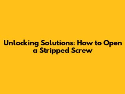 Unlocking Solutions: How to Open a Stripped Screw