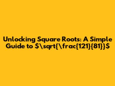 Unlocking Square Roots: A Simple Guide to $\sqrt{\frac{121}{81}}$