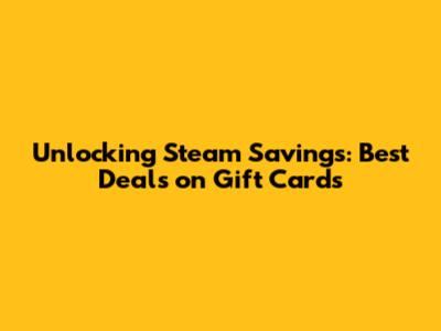 Unlocking Steam Savings: Best Deals on Gift Cards