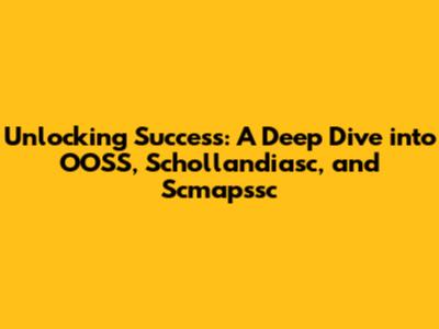 Unlocking Success: A Deep Dive into OOSS, Schollandiasc, and Scmapssc