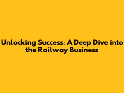 Unlocking Success: A Deep Dive into the Railway Business