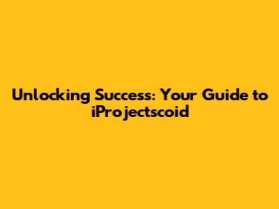 Unlocking Success: Your Guide to iProjectscoid