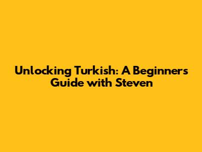 Unlocking Turkish: A Beginner's Guide with Steven