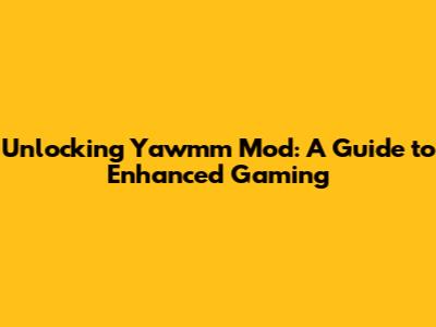 Unlocking Yawmm Mod: A Guide to Enhanced Gaming