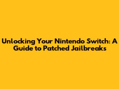 Unlocking Your Nintendo Switch: A Guide to Patched Jailbreaks