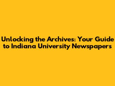 Unlocking the Archives: Your Guide to Indiana University Newspapers