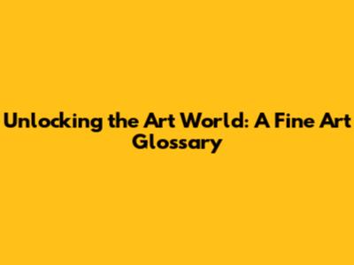 Unlocking the Art World: A Fine Art Glossary