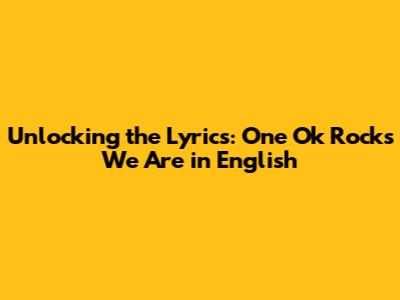 Unlocking the Lyrics: One Ok Rock's 'We Are' in English