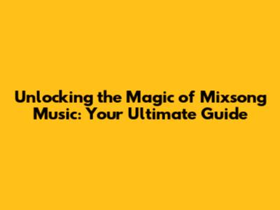 Unlocking the Magic of Mixsong Music: Your Ultimate Guide