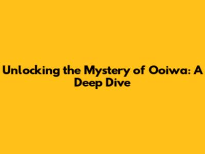Unlocking the Mystery of Ooiwa: A Deep Dive