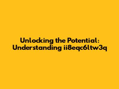 Unlocking the Potential: Understanding ii8eqc6ltw3q