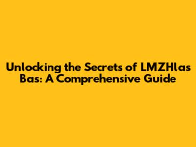 Unlocking the Secrets of LMZHlas Bas: A Comprehensive Guide