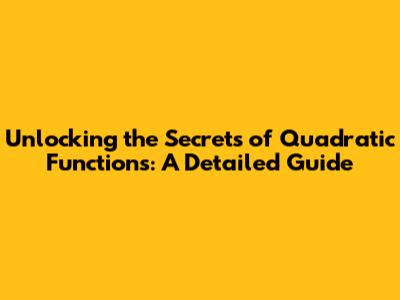Unlocking the Secrets of Quadratic Functions: A Detailed Guide